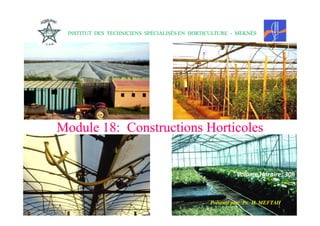 INSTITUT DES TECHNICIENS SPÉCIALISÉS EN HORTICULTURE
INSTITUT DES TECHNICIENS SPÉCIALISÉS EN HORTICULTURE -
- MEKNÈS
MEKNÈS
Module
Module 18: Constructions Horticoles
18: Constructions Horticoles
Présenté par: Pr. H. MEFTAH
Présenté par: Pr. H. MEFTAH
Volume Horaire:
Volume Horaire: 30h
30h
1
1
 