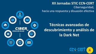 #XIIJornadasCCNCERT www.ccn-cert.cni.es
XII Jornadas STIC CCN-CERT
Ciberseguridad,
hacia una respuesta y disuasión efectiva
Técnicas avanzadas de
descubrimiento y análisis de
la Dark Net
 