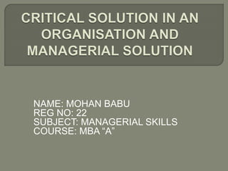 NAME: MOHAN BABU
REG NO: 22
SUBJECT: MANAGERIAL SKILLS
COURSE: MBA “A”
 