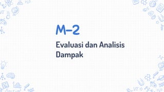 M-2
Evaluasi dan Analisis
Dampak
 