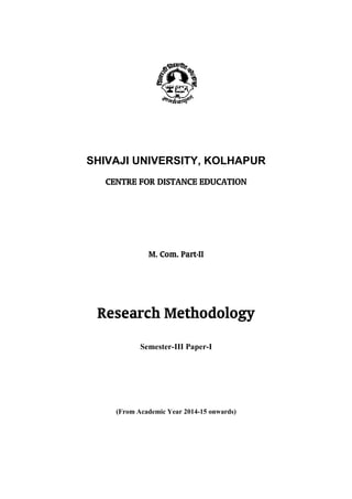 SHIVAJI UNIVERSITY, KOLHAPUR
CENTRE FOR DISTANCE EDUCATION
M. Com. Part-II
Research Methodology
Semester-III Paper-I
(From Academic Year 2014-15 onwards)
 
