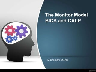 The Monitor Model
BICS and CALP
M.Cheraghi Shehni
 