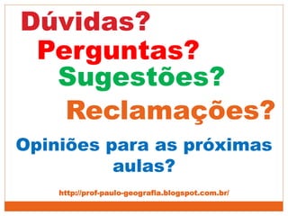 Dúvidas?
Perguntas?
Sugestões?
Opiniões para as próximas
aulas?
Reclamações?
http://prof-paulo-geografia.blogspot.com.br/
 