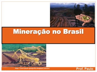Mineração no Brasil
Prof. Paulohttp://prof-paulo-geografia.blogspot.com.br/
 
