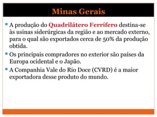 Minas Gerais
 A produção do Quadrilátero Ferrífero destina-se
às usinas siderúrgicas da região e ao mercado externo,
para...