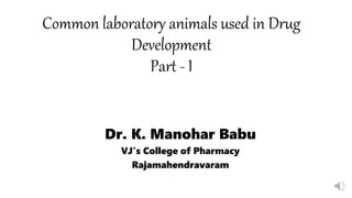 Common laboratory animals used in Drug
Development
Part - I
Dr. K. Manohar Babu
VJ’s College of Pharmacy
Rajamahendravaram
 