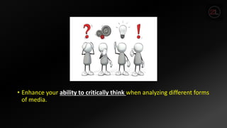 • Enhance your ability to critically think when analyzing different forms
of media.
 