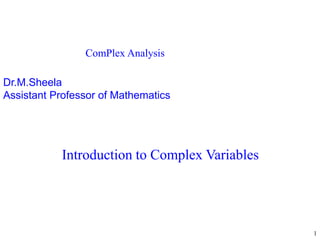 Introduction to Complex Variables
Dr.M.Sheela
Assistant Professor of Mathematics
1
ComPlex Analysis
 
