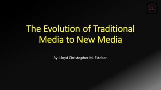 The Evolution of Traditional
Media to New Media
By: Lloyd Christopher M. Esteban
 
