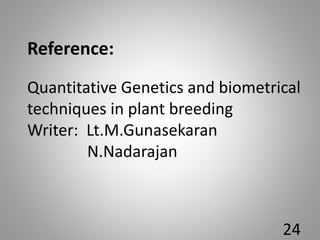 Reference:
Quantitative Genetics and biometrical
techniques in plant breeding
Writer: Lt.M.Gunasekaran
N.Nadarajan
24
 