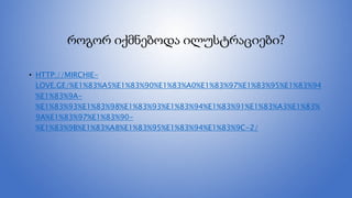 როგორ იქმნებოდა ილუსტრაციები?
• HTTP://MIRCHIE-
LOVE.GE/%E1%83%A5%E1%83%90%E1%83%A0%E1%83%97%E1%83%95%E1%83%94
%E1%83%9A-
%E1%83%93%E1%83%98%E1%83%93%E1%83%94%E1%83%91%E1%83%A3%E1%83%
9A%E1%83%97%E1%83%90-
%E1%83%9B%E1%83%A8%E1%83%95%E1%83%94%E1%83%9C-2/
 