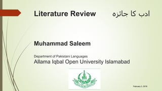 Literature Review ‫ادب‬‫کا‬‫جائزہ‬
Muhammad Saleem
Department of Pakistani Languages
Allama Iqbal Open University Islamabad
February 3, 2016
 