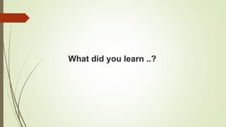 What did you learn ..?
 