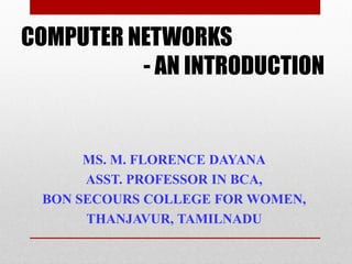 COMPUTER NETWORKS
- AN INTRODUCTION
MS. M. FLORENCE DAYANA
ASST. PROFESSOR IN BCA,
BON SECOURS COLLEGE FOR WOMEN,
THANJAVUR, TAMILNADU
 