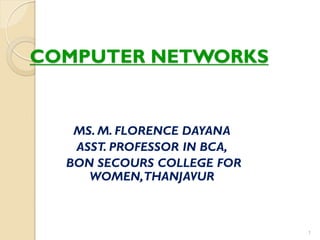 COMPUTER NETWORKS
MS. M. FLORENCE DAYANA
ASST. PROFESSOR IN BCA,
BON SECOURS COLLEGE FOR
WOMEN,THANJAVUR
1
 