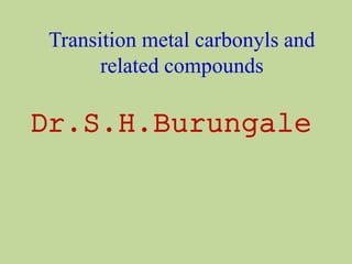 Transition metal carbonyls and
related compounds
Dr.S.H.Burungale
 