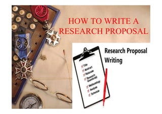 HOW TO WRITE A
RESEARCH PROPOSAL
 