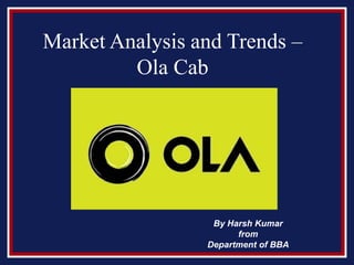 Market Analysis and Trends –
Ola Cab
By Harsh Kumar
from
Department of BBA
 