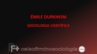ÉMILE DURKHEIM
SOCIOLOGIA CIENTÍFICA
 