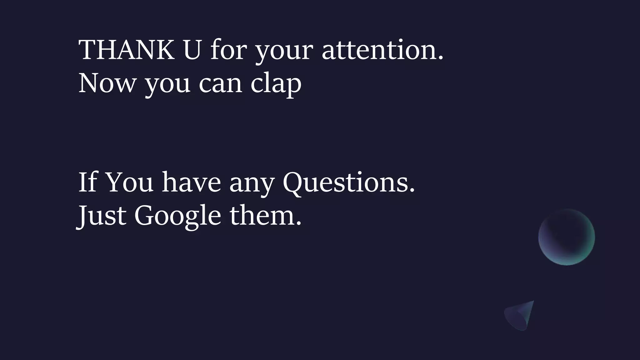THANK U for your attention.
Now you can clap
If You have any Questions.
Just Google them.
 