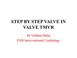 STEP BY STEP VALVE IN
VALVE TMVR
Dr Virbhan Balai
FNB Interventional Cardiology
 
