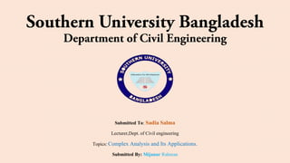 Submitted To: Sadia Salma
Lecturer,Dept. of Civil engineering
Topics: Complex Analysis and Its Applications.
Submitted By: Mijanur Rahman
 