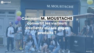 Comment M. MOUSTACHE
convertit les visiteurs
en clients sur ses pages
produits ?
Août 2021
 