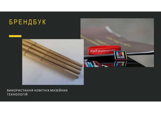 Б Р Е Н Д Б У К
ВИКОРИСТАННЯ НОВІТНІХ МУЗЕЙНИХ
ТЕХНОЛОГІЙ
 