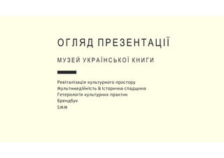 Ревіталізація культурного простору
Мультимедійність & Історична спадщина
Гетерологія культурних практик
Брендбук
S M M
О Г Л Я Д ПРЕЗЕНТАЦІЇ
М У З Е Й У К Р А Ї Н С Ь К О Ї К Н И Г И
 