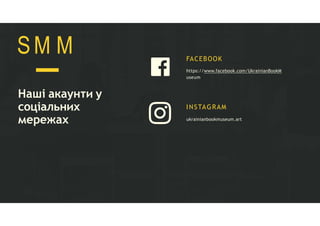 FACEBOOK
https://www.facebook.com/UkrainianBookM
useum
INSTAGRAM
ukrainianbookmuseum.art
Наші акаунти у
соціальних
мережах
SM M
 