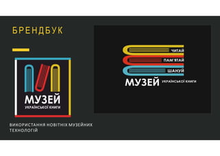 Б Р Е Н Д Б У К
ВИКОРИСТАННЯ НОВІТНІХ МУЗЕЙНИХ
ТЕХНОЛОГІЙ
 