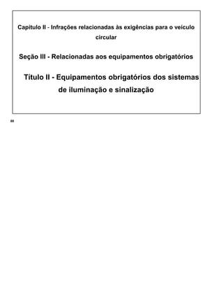 Capítulo II - Infrações relacionadas às exigências para o veículo
circular
Seção III - Relacionadas aos equipamentos obrigatórios
Título II - Equipamentos obrigatórios dos sistemas
de iluminação e sinalização
88
 