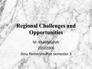 Regional Challenges and
Opportunities
M. Khalifatullah
20102006
Ilmu Pemerintahan semester 3
 