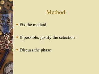 Method
 Fix the method
 If possible, justify the selection
 Discuss the phase
 