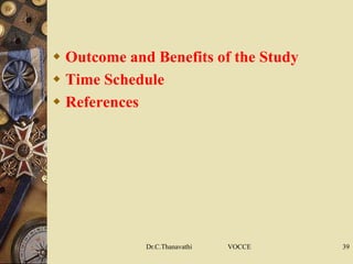  Outcome and Benefits of the Study
 Time Schedule
 References
Dr.C.Thanavathi VOCCE 39
 