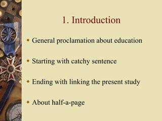 1. Introduction
 General proclamation about education
 Starting with catchy sentence
 Ending with linking the present s...