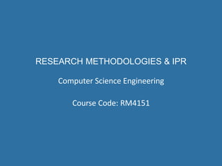 RESEARCH METHODOLOGIES & IPR
Computer Science Engineering
Course Code: RM4151
 