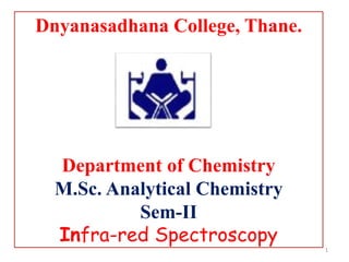 Dnyanasadhana College, Thane.
Department of Chemistry
M.Sc. Analytical Chemistry
Sem-II
Infra-red Spectroscopy
1
 