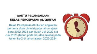 WAKTU PELAKSANAAN
KELAS PERCEPATAN AL-QUR’AN
Kelas Percepatan Al-Qur’an angkatan
pertama akan dimulai pada tahun ajaran
ba...