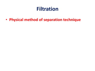 Filtration
• Physical method of separation technique
 