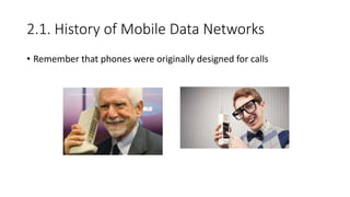 2.1. History of Mobile Data Networks
• Remember that phones were originally designed for calls
 