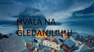 HVALA NA
GLEDANJU!!!!!
Miljan Milić VIII 1
 