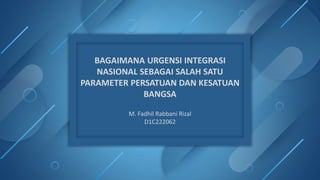 BAGAIMANA URGENSI INTEGRASI
NASIONAL SEBAGAI SALAH SATU
PARAMETER PERSATUAN DAN KESATUAN
BANGSA
M. Fadhil Rabbani Rizal
D1C222062
 