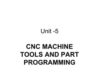 Unit -5
CNC MACHINE
TOOLS AND PART
PROGRAMMING
 