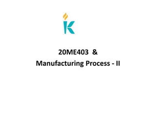 20ME403 &
Manufacturing Process - II
 