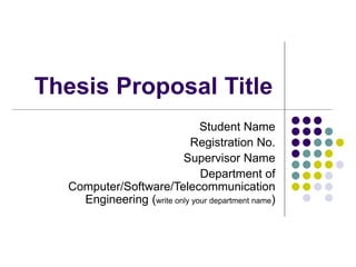 Thesis Proposal Title
Student Name
Registration No.
Supervisor Name
Department of
Computer/Software/Telecommunication
Engineering (write only your department name)
 