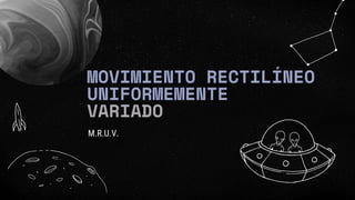 MOVIMIENTO RECTILÍNEO
UNIFORMEMENTE
VARIADO
M.R.U.V.
 