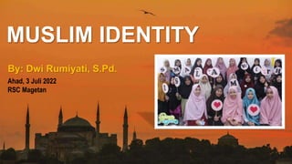 MUSLIM IDENTITY
By: Dwi Rumiyati, S.Pd.
Ahad, 3 Juli 2022
RSC Magetan
 