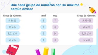 Une cada grupo de números con su máximo
común divisor
 
