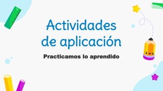 Actividades
de aplicación
Practicamos lo aprendido
 